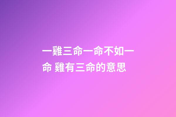 一雞三命一命不如一命 雞有三命的意思